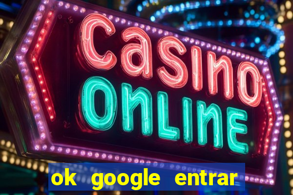 ok google entrar em jogo de c****